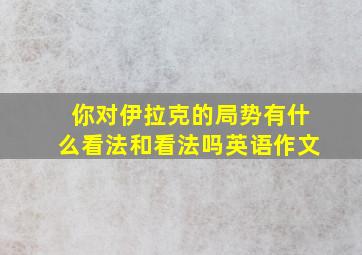 你对伊拉克的局势有什么看法和看法吗英语作文