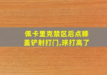 佩卡里克禁区后点膝盖铲射打门,球打高了