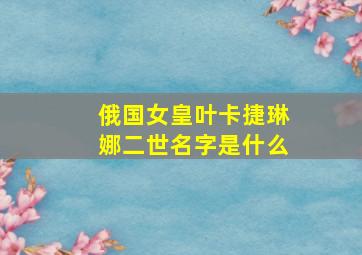 俄国女皇叶卡捷琳娜二世名字是什么