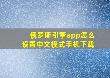 俄罗斯引擎app怎么设置中文模式手机下载