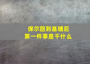 保尔回到基辅后第一件事是干什么