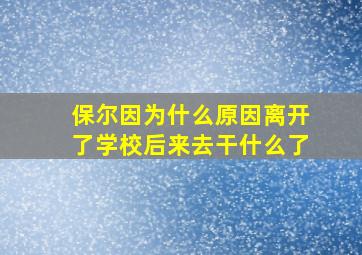 保尔因为什么原因离开了学校后来去干什么了