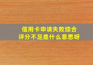 信用卡申请失败综合评分不足是什么意思呀