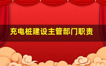 充电桩建设主管部门职责