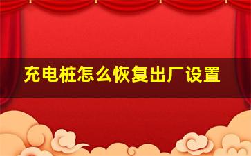 充电桩怎么恢复出厂设置