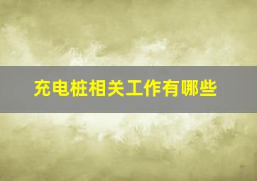 充电桩相关工作有哪些