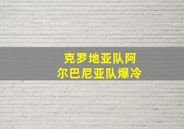 克罗地亚队阿尔巴尼亚队爆冷