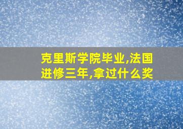 克里斯学院毕业,法国进修三年,拿过什么奖