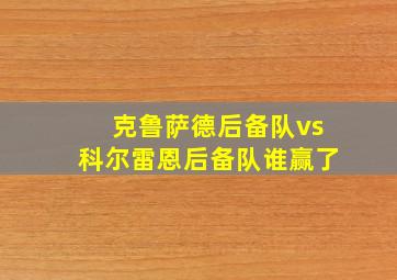 克鲁萨德后备队vs科尔雷恩后备队谁赢了