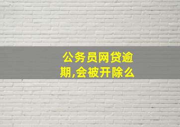 公务员网贷逾期,会被开除么