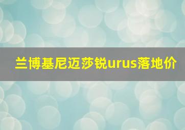 兰博基尼迈莎锐urus落地价