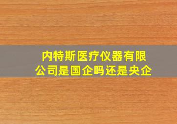 内特斯医疗仪器有限公司是国企吗还是央企