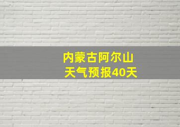 内蒙古阿尔山天气预报40天