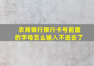 农商银行银行卡号前面的字母怎么输入不进去了