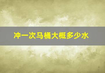 冲一次马桶大概多少水