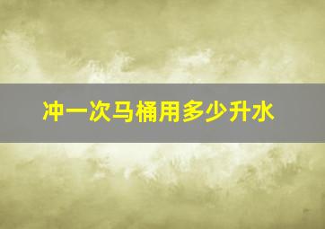 冲一次马桶用多少升水