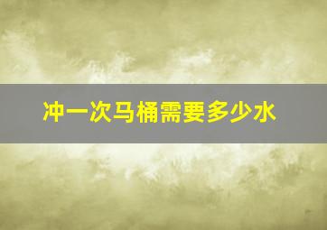 冲一次马桶需要多少水