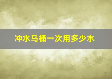 冲水马桶一次用多少水