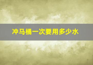 冲马桶一次要用多少水