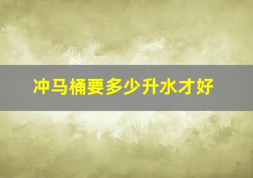 冲马桶要多少升水才好