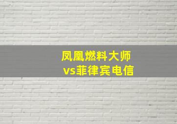 凤凰燃料大师vs菲律宾电信