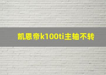 凯恩帝k100ti主轴不转