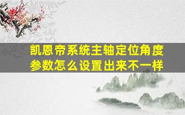 凯恩帝系统主轴定位角度参数怎么设置出来不一样