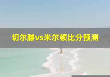 切尔滕vs米尔顿比分预测