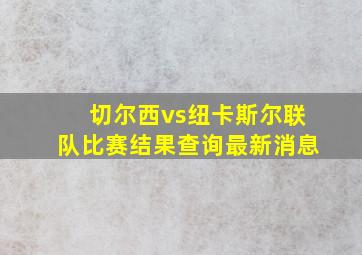 切尔西vs纽卡斯尔联队比赛结果查询最新消息