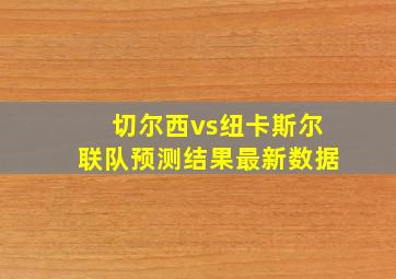 切尔西vs纽卡斯尔联队预测结果最新数据