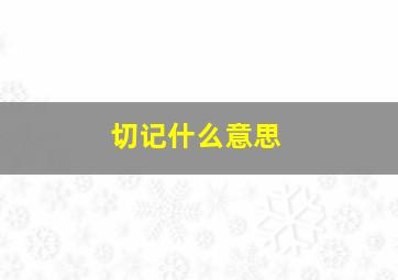 切记什么意思