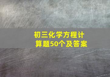 初三化学方程计算题50个及答案