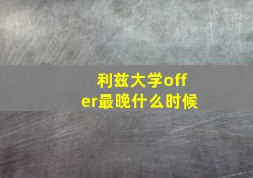 利兹大学offer最晚什么时候