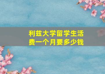 利兹大学留学生活费一个月要多少钱