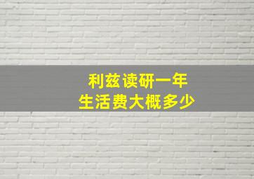 利兹读研一年生活费大概多少