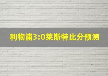 利物浦3:0莱斯特比分预测