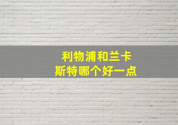 利物浦和兰卡斯特哪个好一点