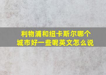 利物浦和纽卡斯尔哪个城市好一些呢英文怎么说