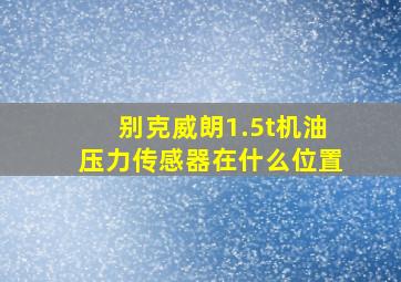 别克威朗1.5t机油压力传感器在什么位置