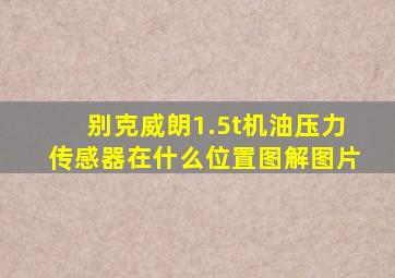 别克威朗1.5t机油压力传感器在什么位置图解图片