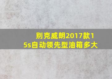 别克威朗2017款15s自动领先型油箱多大