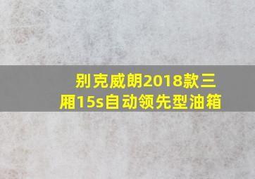 别克威朗2018款三厢15s自动领先型油箱