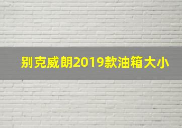 别克威朗2019款油箱大小