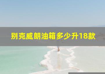 别克威朗油箱多少升18款