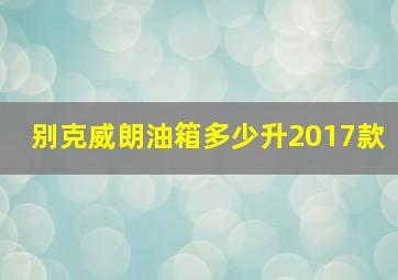 别克威朗油箱多少升2017款