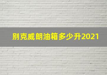 别克威朗油箱多少升2021