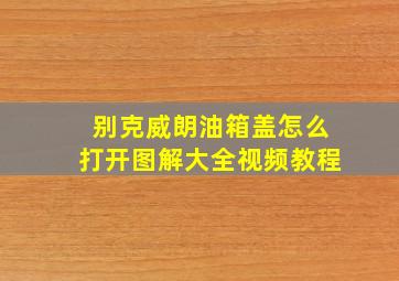 别克威朗油箱盖怎么打开图解大全视频教程