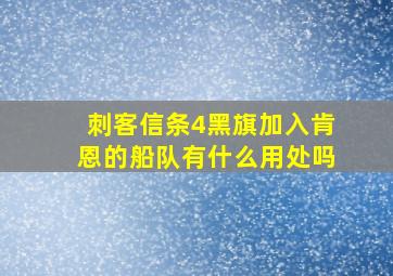 刺客信条4黑旗加入肯恩的船队有什么用处吗