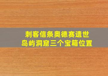 刺客信条奥德赛遗世岛屿洞窟三个宝箱位置