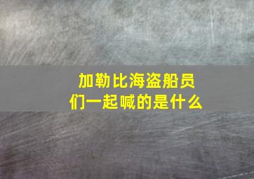 加勒比海盗船员们一起喊的是什么